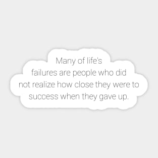 Many of life's failures were people who did not realize how close to success they were when they gave up Sticker